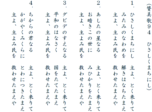 �i�^���̂X�S�@�Ђ������܂��ɂ��j

�P�D�Ђ������܂��ɂ��@���A�Ƃ������
�@�@�݂��݂̂Ȃ�߂��@�����͂Ȃ����܂�
�@�@���A���ݖ����@�~�킹���܂���

�Q�D�������̐��Ȃ�@�@���A�Ƃ������
�@�@���Â����̐��Ɂ@�@�݂Ђ�������܂�
�@�@���A���ݖ����@�~�킹���܂���

�R�D�_�r�f�̂����Ȃ�@���A�Ƃ������
�@�@���a�̂͂Ȃ����@�@�������Ă��܂�
�@�@���A���ݖ����@�~�킹���܂���

�S�D������̌N�Ȃ�@�@���A�Ƃ������
�@�@�����₭�݂���Ɂ@�Ƃ�ɂ����܂�
�@�@���A���ݖ����@�~�킹���܂���
