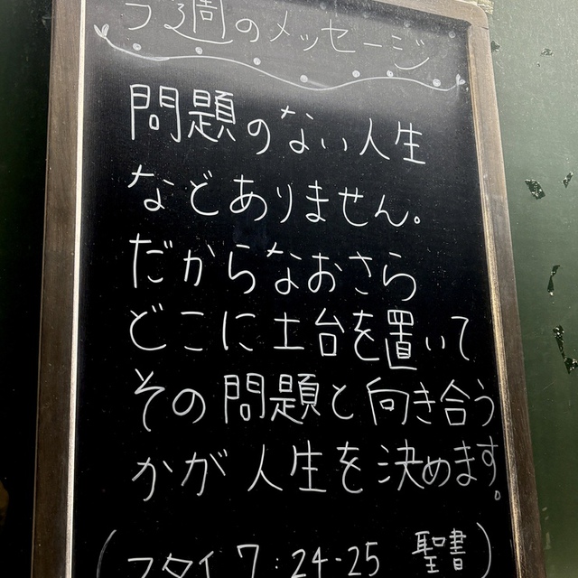わたしのこれらの言葉を聞いて行う者は皆、岩の上に自分の家を建てた賢い人に似ている。 雨が降り、川があふれ、風が吹いてその家を襲っても、倒れなかった。岩を土台としていたからである（聖書　マタイ7:24-25)

人生には様々なことが起きます。迷います。その時戻ってくる場所、それが主イエスです。主イエスの言葉です。
